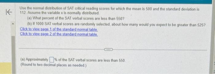 Use the normal distribution of SAT critical reading scores for which the mean is 500 and the standard deviation is 112. Assum