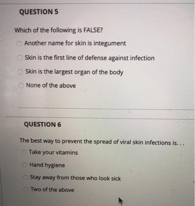 QUESTION 5 Which of the following is FALSE? Another name for skin is integument Skin is the first line of defense against inf