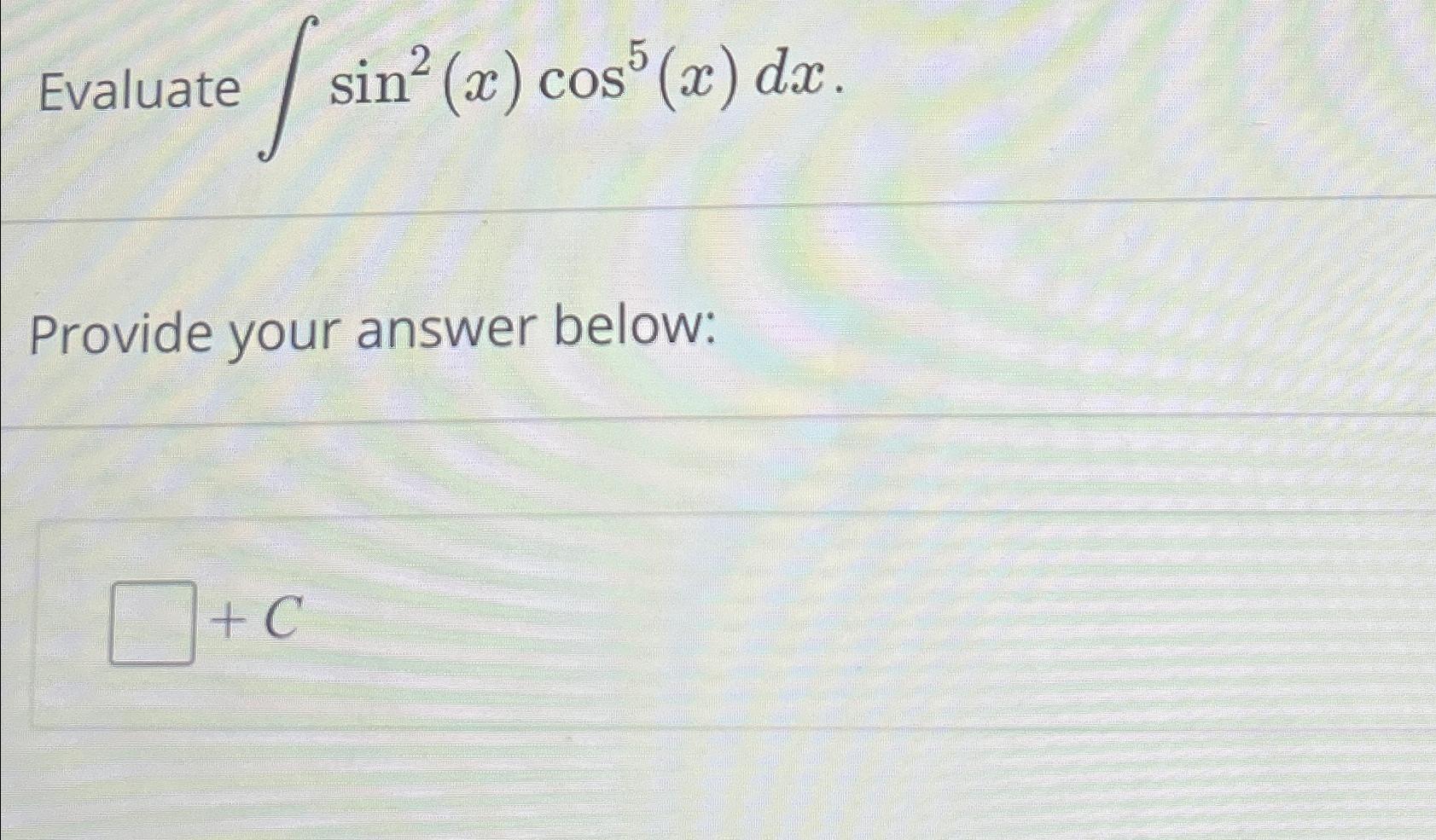 Solved Evaluate ∫﻿﻿sin2(x)cos5(x)dxProvide your answer | Chegg.com
