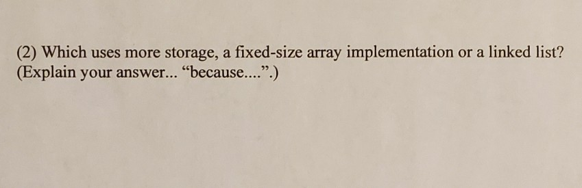 Solved (2) Which uses more storage, a fixed-size array | Chegg.com