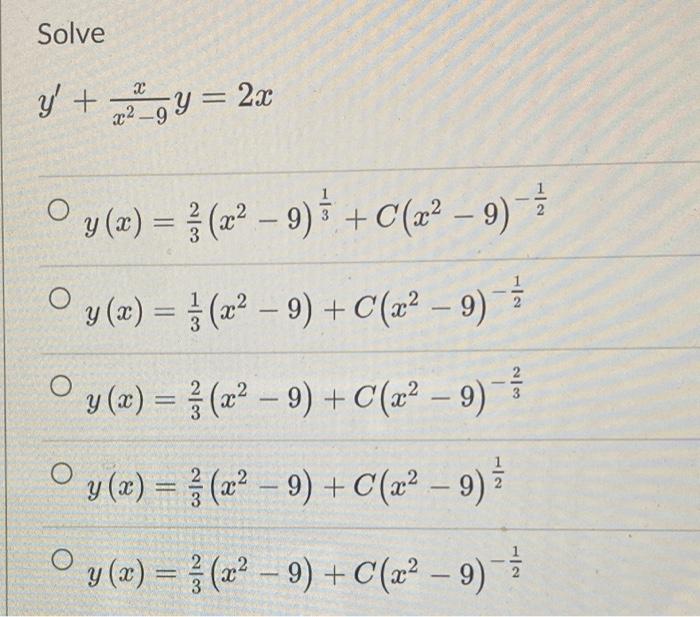 Solve Xx y + x2_gY = 2x O y (x) = 1 (x - 9) ㅎ + C (x2 - 9)- -1 O y(x) = 1 (x2 - 9) + C(z2 _ 9) -1 O ○y(x) = 1 (z² _ 9) + C(x²