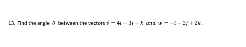 Solved 13. Find the angle between the vectors = 4i - 3j+k | Chegg.com