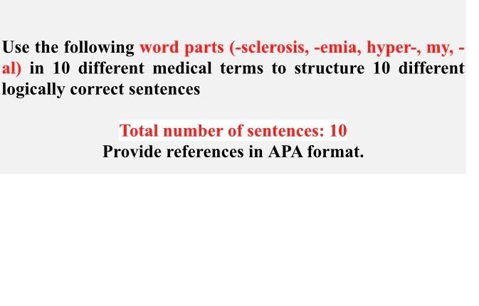 Use the following word parts (-sclerosis, -emia, hyper-, my, - al) in 10 different medical terms to structure 10 different lo