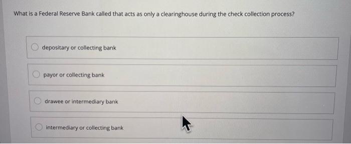 What is a Federal Reserve Bank called that acts as only a clearinghouse during the check collection process?
depositary or co