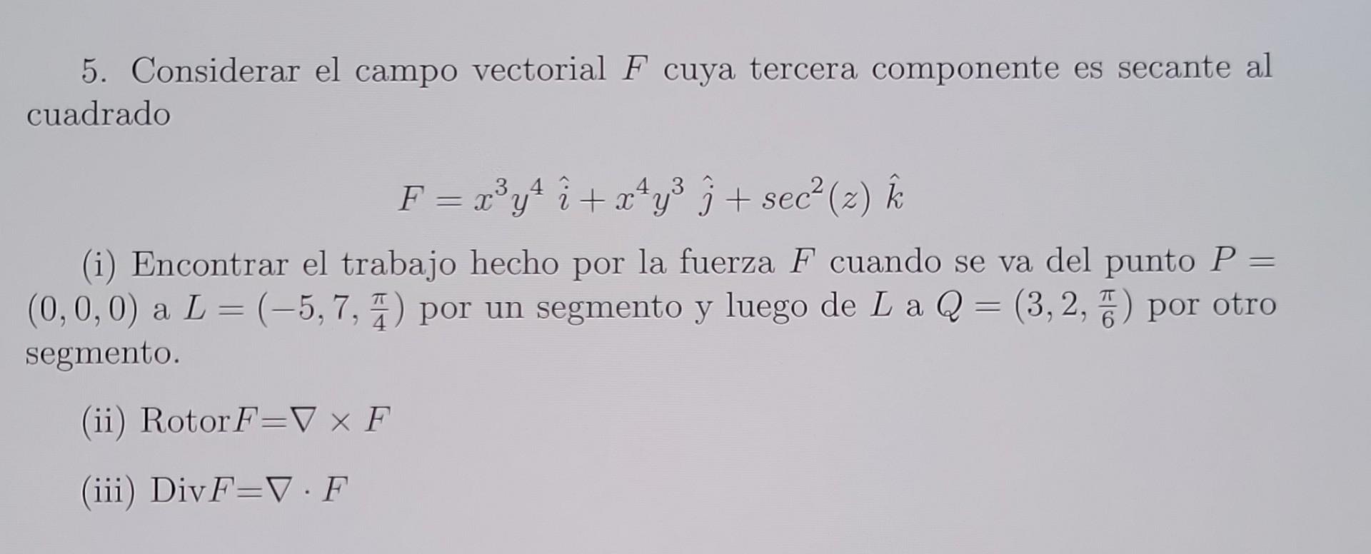 5. Considerar el campo vectorial \( F \) cuya tercera componente es secante al cuadrado \[ F=x^{3} y^{4} \hat{i}+x^{4} y^{3}