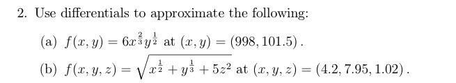 2. Use differentials to approximate the following: (a) \( f(x, y)=6 x^{\frac{2}{3}} y^{\frac{1}{2}} \) at \( (x, y)=(998,101.