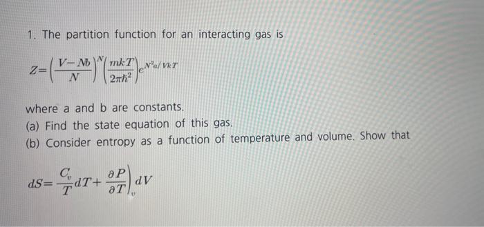 1. The partition function for an interacting gas is
\[
Z=\left(\frac{V-N b}{N}\right)^{N}\left(\frac{m k T}{2 \pi \hbar^{2}}\