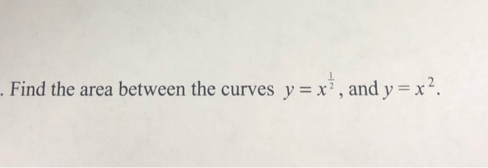 Solved . Find the area between the curves y = xż, and y = | Chegg.com