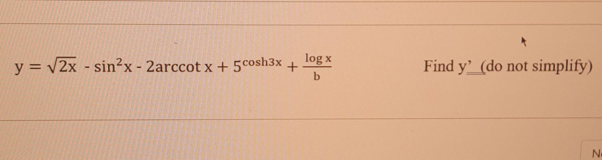 log x + y = 2x - sin’x - Zarccot x + 5 cosh3x + Find y? (do not simplify) b No