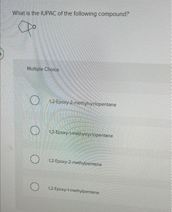 What is the IUPAC of the following compound?
Multiple Choice
1,2-Epoxy-2-methylcyclopentane
1,2-Epoxy-1-methylcyclopentane
1,