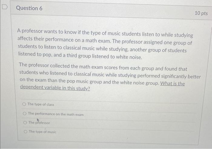 A professor wants to know if the type of music students listen to while studying affects their performance on a math exam. Th