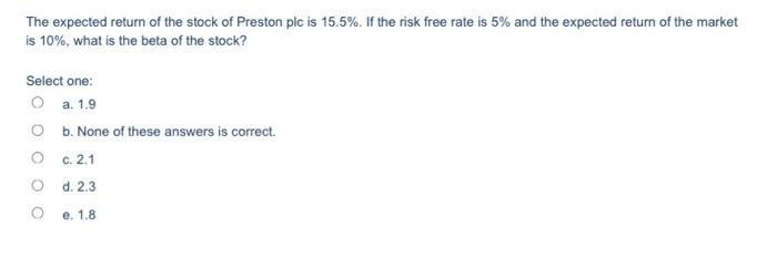 The expected return of the stock of Preston plc is 15.5%. If the risk free rate is 5% and the expected return of the market i