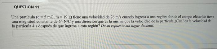 Una particula \( (\mathrm{q}=5 \mathrm{mC}, \mathrm{m}=19 \mathrm{~g}) \) tiene una velocidad de \( 26 \mathrm{~m} / \mathrm{