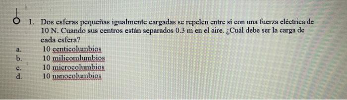 01. Dos esferas pequeñas igualmente cargadas se repelen entre sí con una fuerza eléctrica de 10 N. Cuando sus centros están s