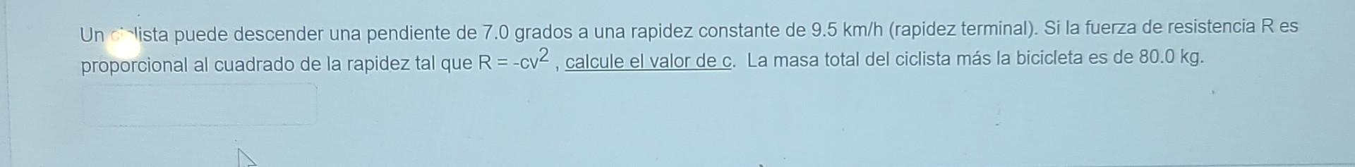 Un clista puede descender una pendiente de 7.0 grados a una rapidez constante de 9.5 km/h (rapidez terminal). Si la fuerza de