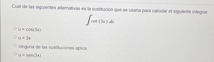 Cual de las siguientes alternativas es la sustitucion que se usaria para calcular el siguiente integral: Scor () cot (3x) dx