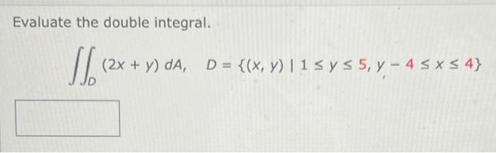 Evaluate the double integral. \[ \iint_{D}(2 x+y) d A, \quad D=\{(x, y) \mid 1 \leq y \leq 5, y-4 \leq x \leq 4\} \]