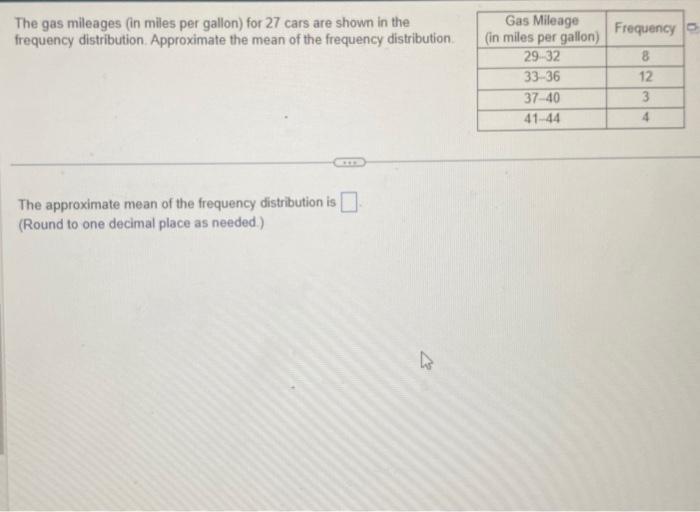 The gas mileages (in miles per gallon) for 27 cars are shown in the frequency distribution. Approximate the mean of the frequ