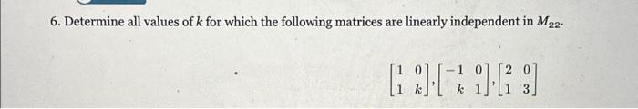 6. Determine all values of \( k \) for which the following matrices are linearly independent in \( M_{22} \).
\[
\left[\begin