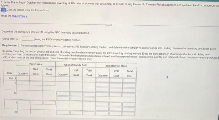 Exercise Planet began October with merchandise inventary of 70 crates of vitamins that cost a lotal of \( \$ 4,550 \). During