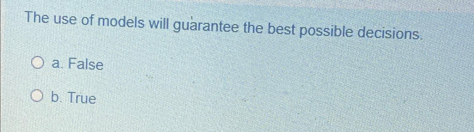 Solved The use of models will guarantee the best possible | Chegg.com