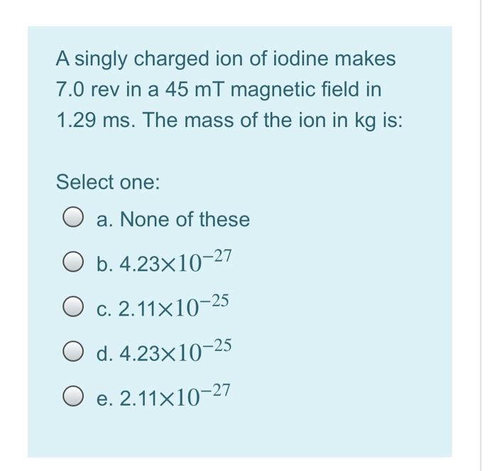 Solved A Singly Charged Ion Of Iodine Makes 7 0 Rev In A 45 Chegg Com