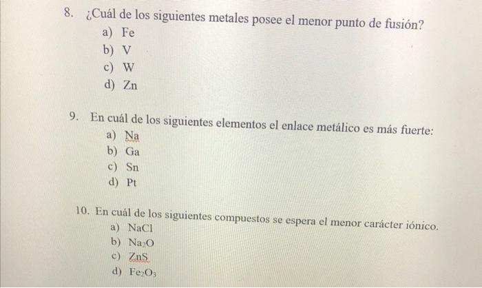 8. ¿Cuál de los siguientes metales posee el menor punto de fusión? a) \( \mathrm{Fe} \) b) \( \mathrm{V} \) c) \( \mathrm{W}