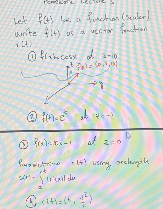 Let \( f(t) \) be a function (scalor). Write \( f(t) \) as a vector function \( r(t) \).
(1) \( f(x)=\cos x \) at \( z=10 \).