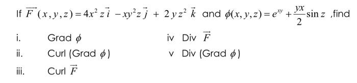 yx If F(x, y, z)=4x² zi -xy²zj + 2yz² k and p(x, y, z)=e +: -sin z find 2 i. Grad iv Div F ii. Curl (Grad ) v Div (Grad ) ii