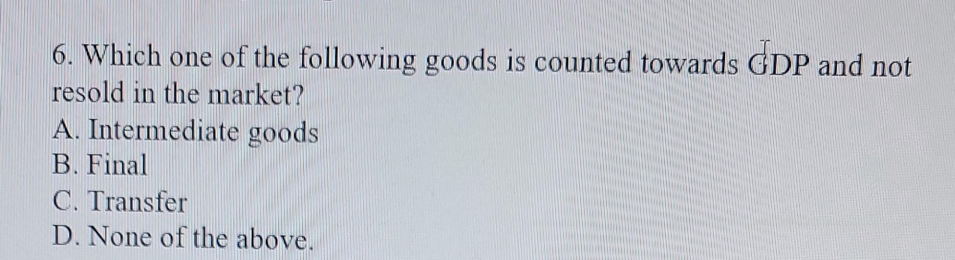 Solved 6. Which one of the following goods is counted | Chegg.com