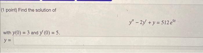 (1 point) Find the solution of \[ y^{\prime \prime}-2 y^{\prime}+y=512 e^{9 t} \] with \( y(0)=3 \) and \( y^{\prime}(0)=5 \)