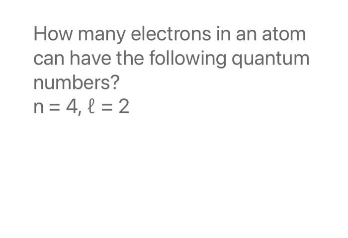 How many electrons in an atom can have the following quantum numbers?
\[
n=4, l=2
\]