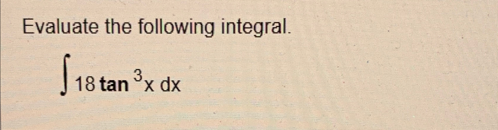 Solved Evaluate the following integral.∫﻿﻿18tan3xdx | Chegg.com