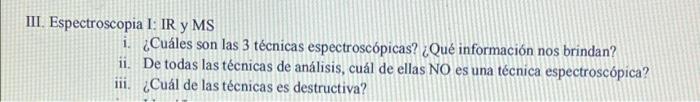 III Espectroscopia I: IR y MS i. ¿Cuáles son las 3 técnicas espectroscópicas? ¿Qué información nos brindan? ii. De todas las