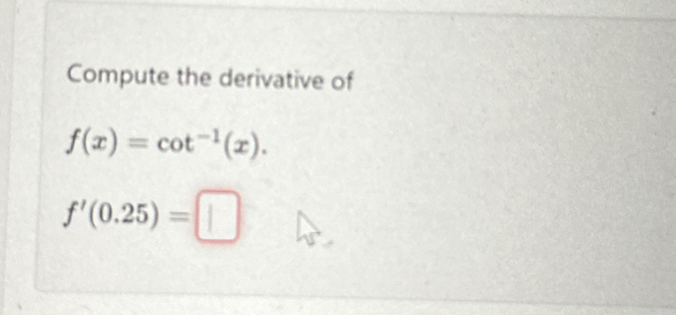 Solved Compute the derivative off(x)=cot1(x).f'(0.25)=