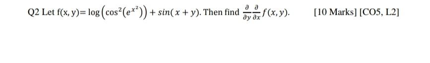 Q2 Let \( \mathrm{f}(\mathrm{x}, \mathrm{y})=\log \left(\cos ^{2}\left(e^{x^{2}}\right)\right)+\sin (x+y) \). Then find \( \f