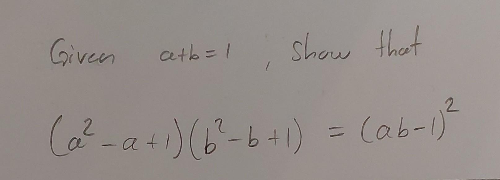 Solved Given a+b=1, show that (a2−a+1)(b2−b+1)=(ab−1)2 | Chegg.com