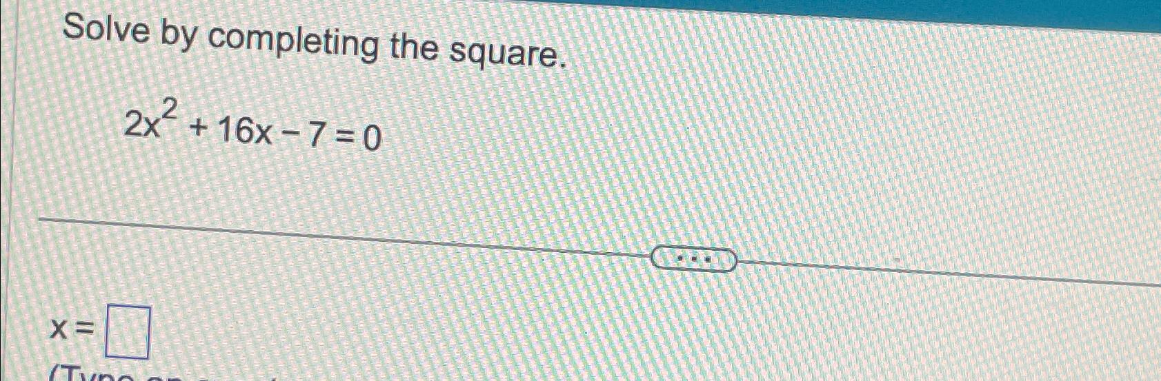Solved Solve by completing the square.2x2+16x-7=0x= | Chegg.com