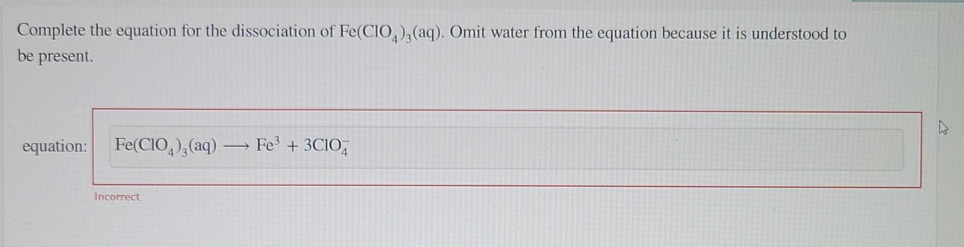 Complete this equation for the dissociation of Fe(ClO4)3(aq). Omit water from the equation because it is understood to be present.?