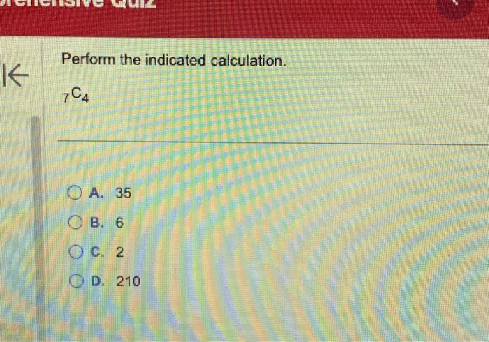 Solved Perform the indicated calculation. 7C4 A. 35 B. 6 C. | Chegg.com