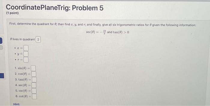 CoordinatePlaneTrig: Problem 5
(1 point)
First, determine the quadrant for \( \theta \); then find \( x, y \), and \( r \); a