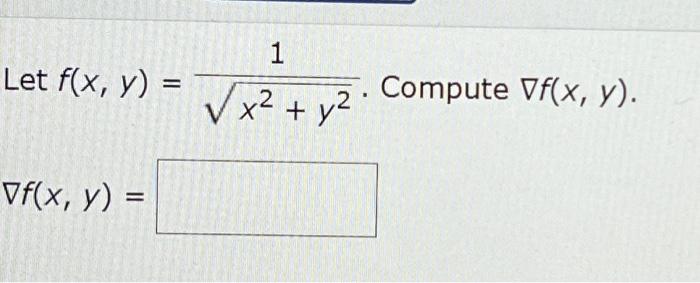 Let \( f(x, y)=\frac{1}{\sqrt{x^{2}+y^{2}}} \). Compute \( \nabla f(x, y) \) \[ \nabla f(x, y)= \]