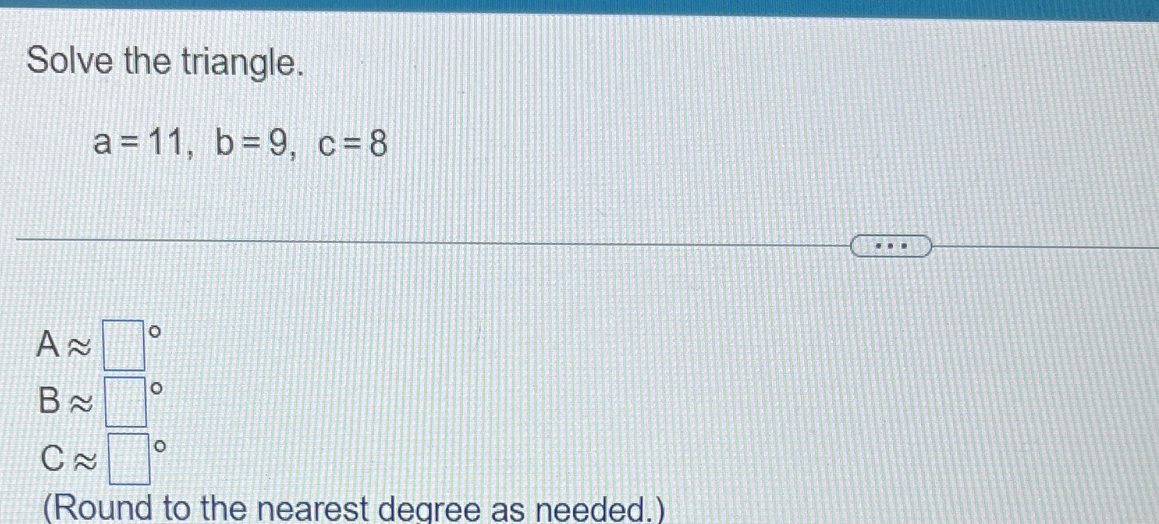 Solved Solve the triangle.a=11,b=9,c=8A~~0B~~0C~~ °(Round to | Chegg.com