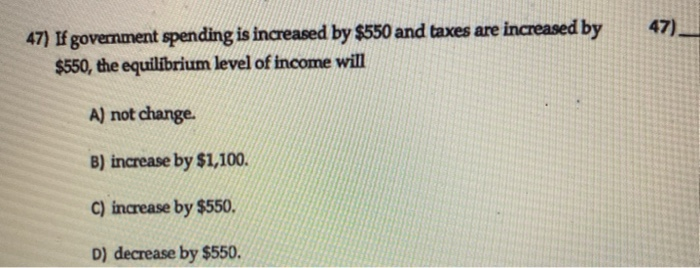 Solved 47) 47) If government spending is increased by $550 | Chegg.com