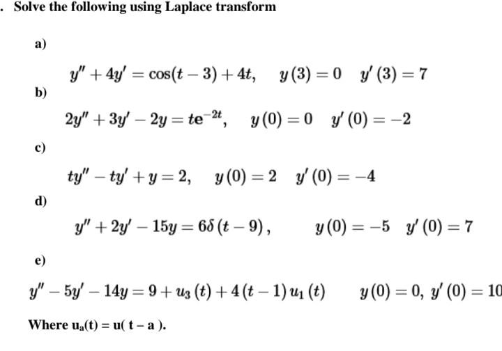 · Solve the following using Laplace transform a) y + 4y = cos(t – 3) +4t, y(3) = 0 y (3) = 7 b) 24 + 3y – 2y = te-at, y(0