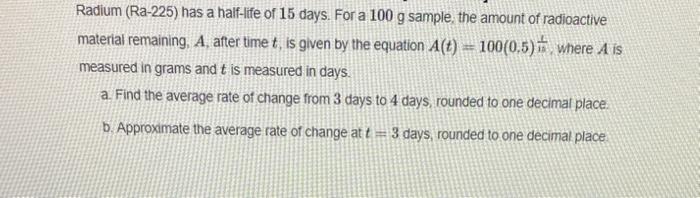 Solved Radium (Ra-225) has a half-life of 15 days. For a 100 | Chegg.com