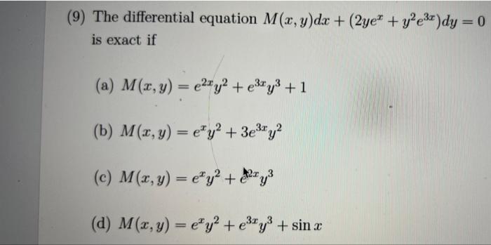 (9) The differential equation M(x, y)dx + (2ye* + y²e³x)dy = 0 is exact if (a) M(x, y) = e²y² + e³y³ + 1 (b) M(x, y) = ey² +