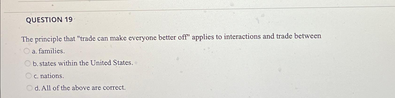 Solved QUESTION 19The principle that quot trade can make Chegg com