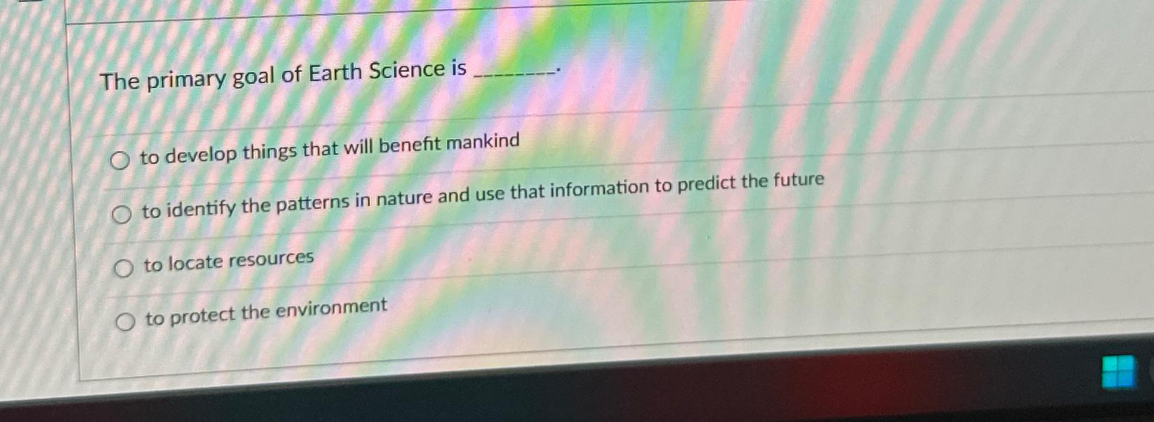 Solved The primary goal of Earth Science isto develop things | Chegg.com