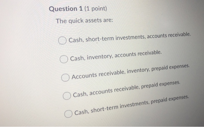Quick Assets Include Solved Question 1 (1 point) The quick assets are: Cash, | Chegg.com